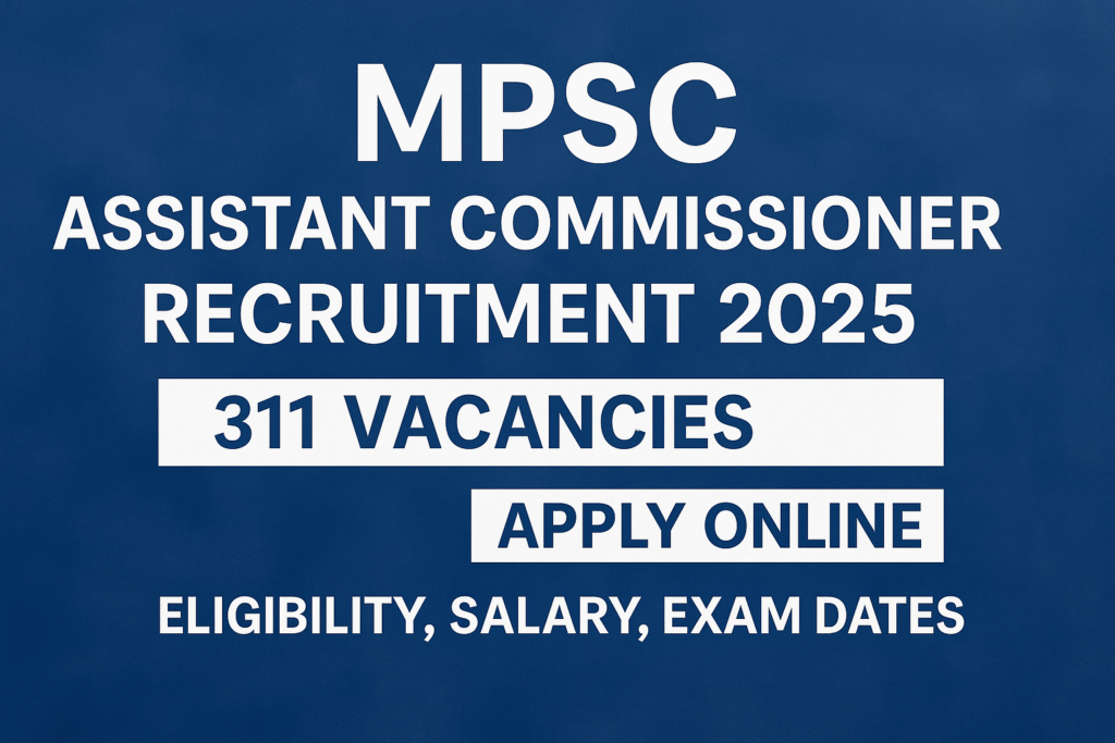 MPSC Recruitment 2025: 311 Assistant Commissioner Vacancies – Apply Online Now