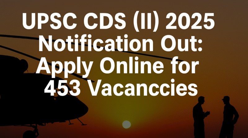 "UPSC CDS 2 2025 Recruitment: Apply Online for 453 Defence Vacancies – IMA, INA, AFA, OTA"
