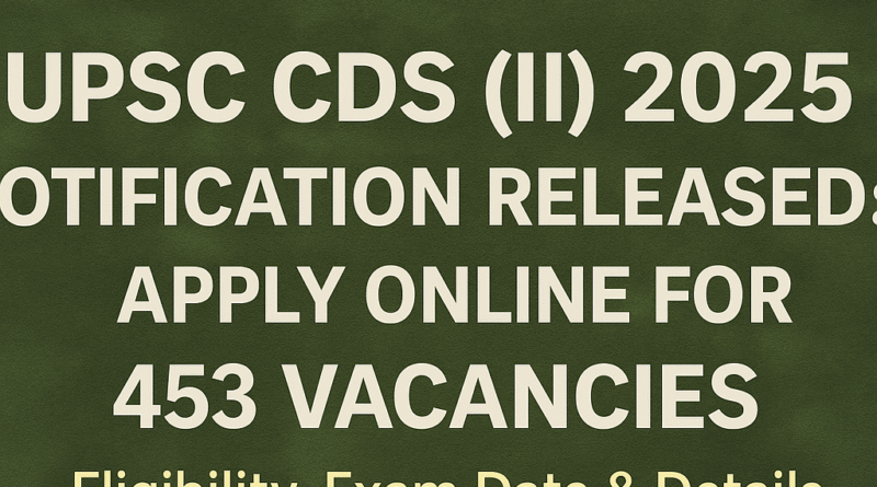 "UPSC CDS (II) 2025 Notification Released: 453 Vacancies | Apply Online, Eligibility, Exam Date & Details"