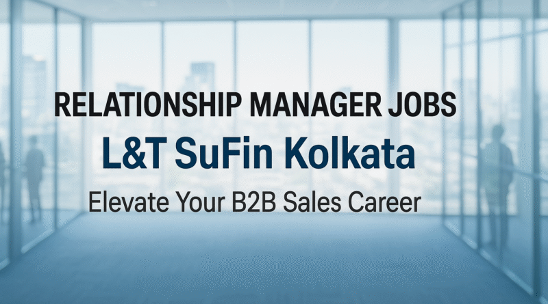 "Join L&T SuFin as Relationship Manager – Drive B2B Marketplace Growth in Kolkata"