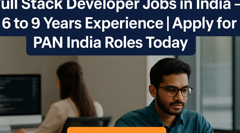 "Full Stack Developer Jobs in India – 6 to 9 Years Experience | Apply for PAN India Roles Today"