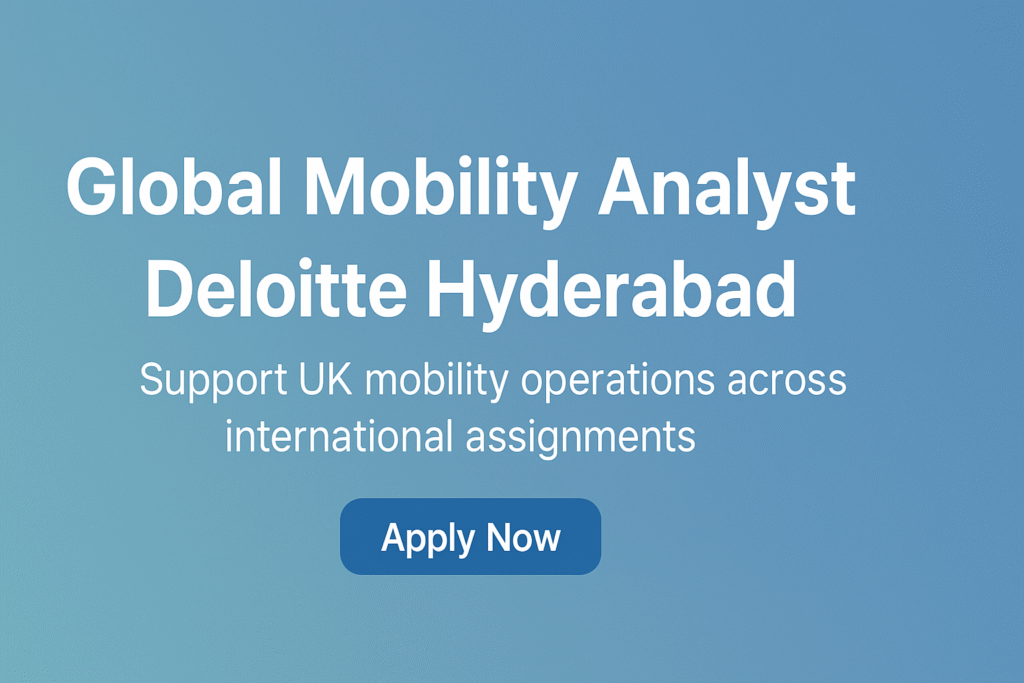 Global Mobility Analyst – Deloitte Hyderabad | HR Support Role with UK Mobility Operations