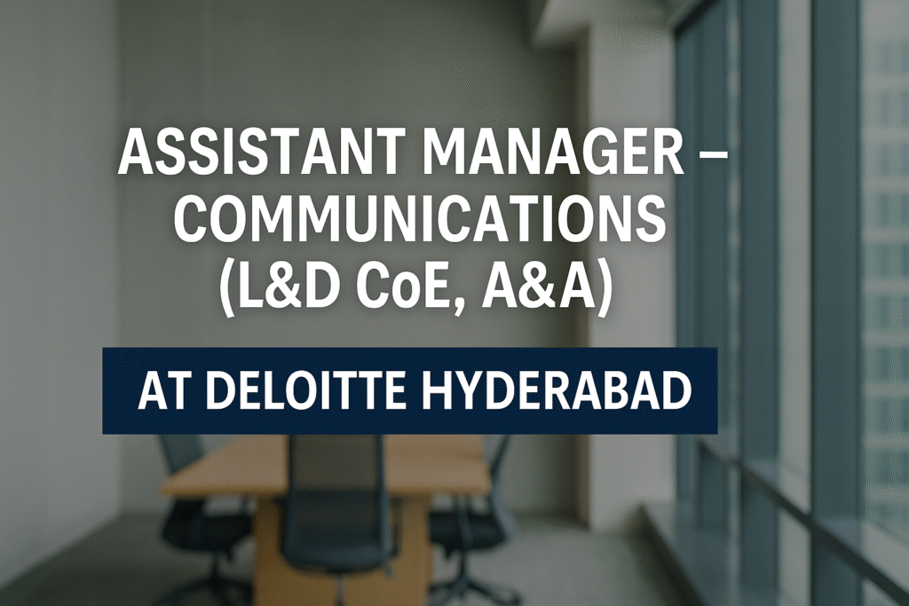 Assistant Manager – Communications (L&D CoE, A&A) at Deloitte Hyderabad | Internal Communications & Learning Role