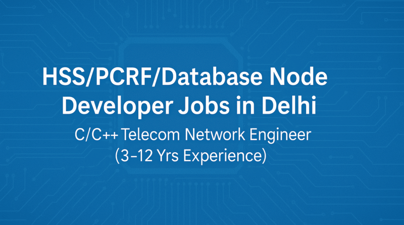 HSS/PCRF/Database Node Developer Jobs in Delhi – C/C++ Telecom Network Engineer (3–12 Yrs Experience)