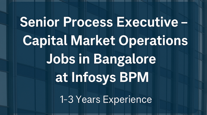Capital Market Jobs at Infosys BPM | Senior Process Executive Role – 1 to 3 Yrs Exp