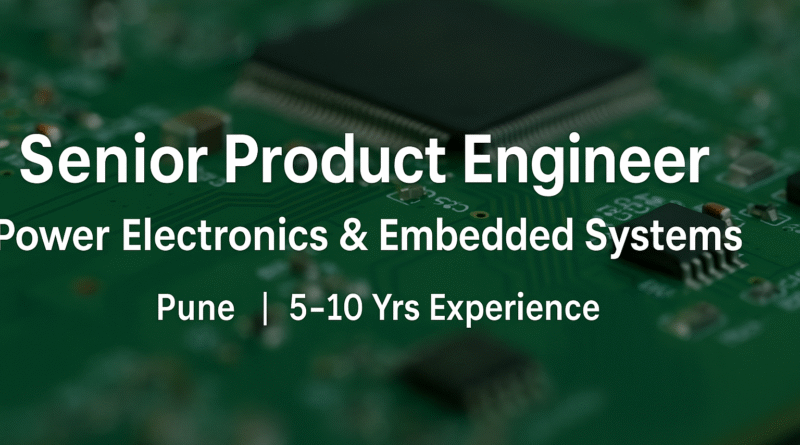 Senior Product Engineer – Power Electronics & Embedded Systems | Pune | 5–10 Yrs Experience