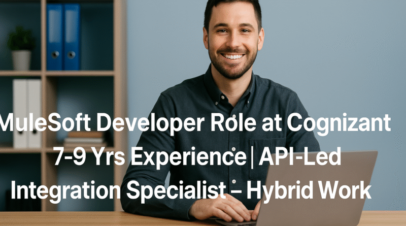 MuleSoft Developer Role at Cognizant | 7–9 Yrs Experience | API-Led Integration Specialist – Hybrid Work