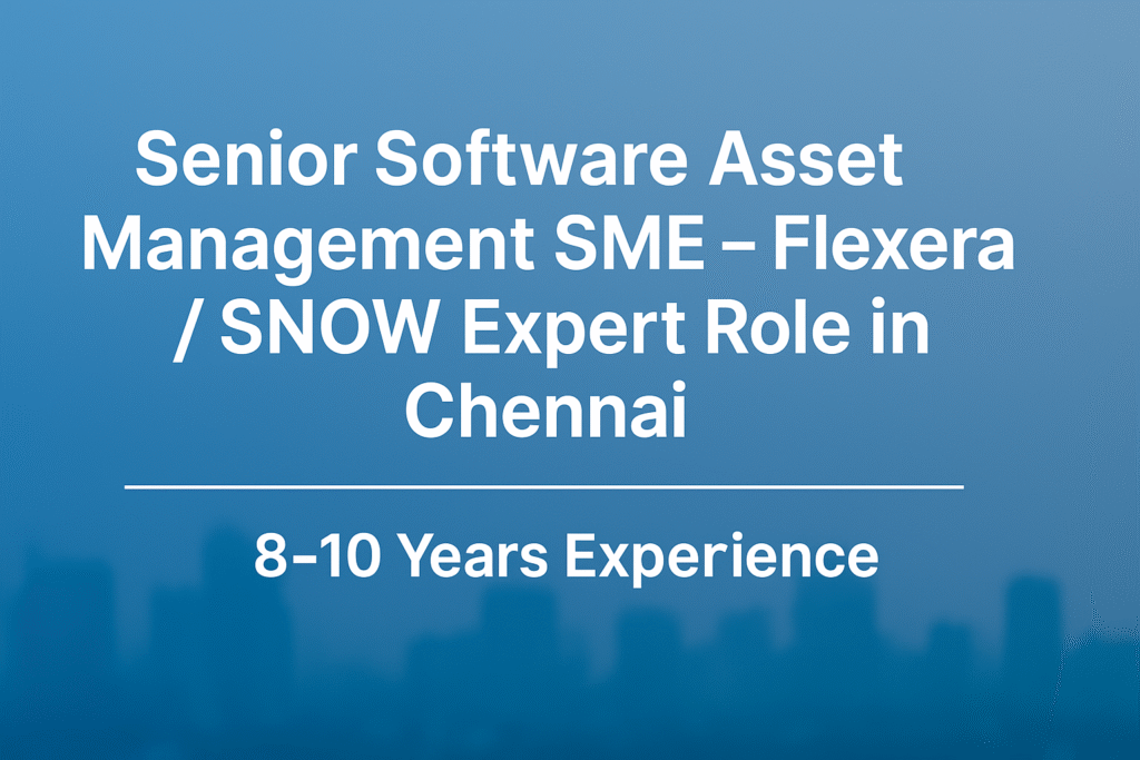 Software Asset Management Senior SME Job in Chennai | Flexera & SNOW Expert – 8+ Years Exp