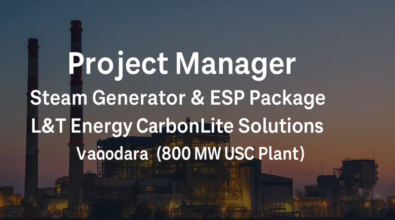 Project Manager – Steam Generator & ESP Package | L&T Energy CarbonLite Solutions, Vadodara (800 MW USC Power Plant)